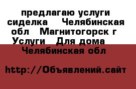 предлагаю услуги сиделка  - Челябинская обл., Магнитогорск г. Услуги » Для дома   . Челябинская обл.